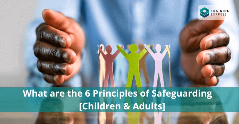 What are the 6 Principles of Safeguarding [Children & Adults]