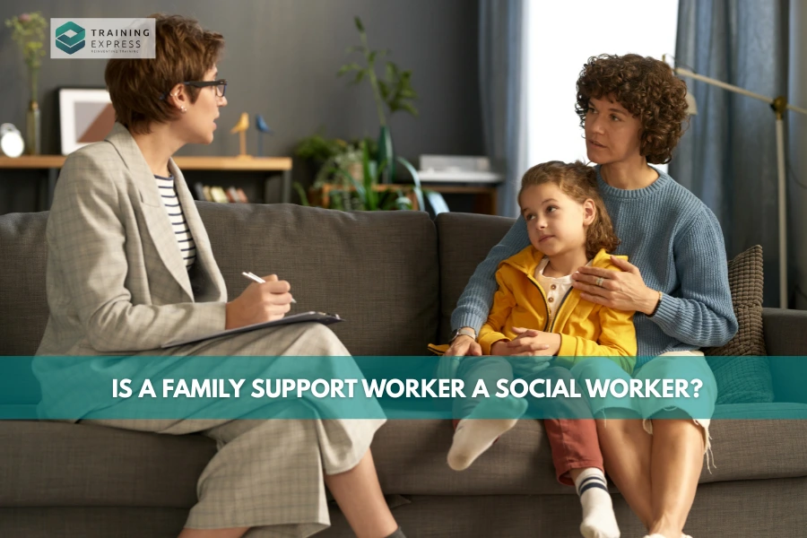 Is a Family Support Worker a Social Worker - Training Express