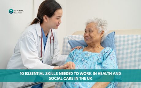10 Essential Skills Needed to Work in Health and Social Care in the UK